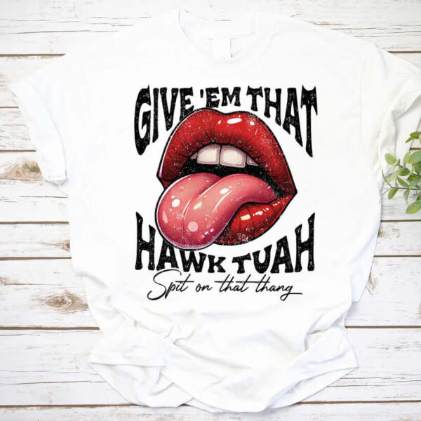 Give 'Em That Hawk Tuah Shirt, Spit On That Thang Shirt BaoHanTee