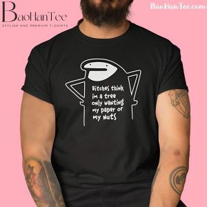 Funny "Bitches Think I’m A Tree Only Wanting My Paper Or My Nuts" T-Shirt