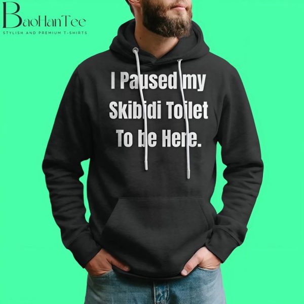 I Paused My Skibidi Toilet To Be Here Shirt