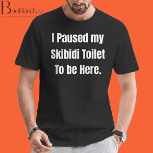 I Paused My Skibidi Toilet To Be Here T-Shirts